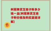 利蒙牌灵芝孢子粉多少钱一盒(利蒙牌灵芝孢子粉价格及购买渠道详解)