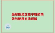 派翠斯灵芝孢子粉的功效与使用方法详解