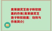 奥莱健灵芝孢子粉软胶囊的作用(奥莱健灵芝孢子粉软胶囊：功效与作用简介)