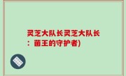 灵芝大队长灵芝大队长：菌王的守护者)