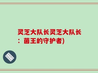 灵芝大队长灵芝大队长：菌王的守护者)