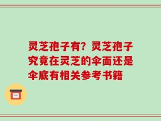 灵芝孢子有？灵芝孢子究竟在灵芝的伞面还是伞底有相关参考书籍