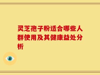 灵芝孢子粉适合哪些人群使用及其健康益处分析