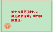 刘十八灵芝(刘十八：灵芝品质保障，助力健康生活)
