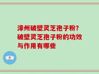 漳州破壁灵芝孢子粉？破壁灵芝孢子粉的功效与作用有哪些