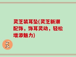 灵芝装耳坠(灵芝新潮配饰，饰耳灵动，轻松增添魅力)
