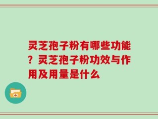 灵芝孢子粉有哪些功能？灵芝孢子粉功效与作用及用量是什么