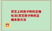 灵芝上的孢子粉的正确吃法(灵芝孢子粉的正确食用方法