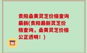贵阳桑黄灵芝价格查询最新(贵阳最新灵芝价格查询，桑黄灵芝价格公正透明！)