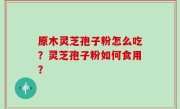 原木灵芝孢子粉怎么吃？灵芝孢子粉如何食用？
