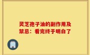 灵芝孢子油的副作用及禁忌：看完终于明白了