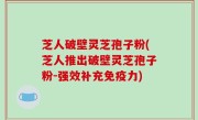 芝人破壁灵芝孢子粉(芝人推出破壁灵芝孢子粉－强效补充免疫力)
