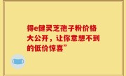 得e健灵芝孢子粉价格大公开，让你意想不到的低价惊喜”