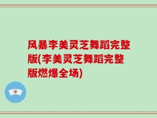 风暴李美灵芝舞蹈完整版(李美灵芝舞蹈完整版燃爆全场)