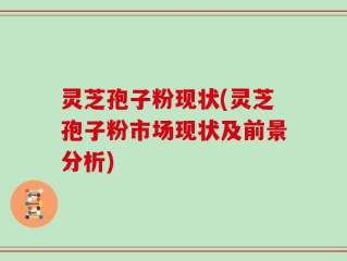灵芝孢子粉现状(灵芝孢子粉市场现状及前景分析)