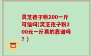 灵芝孢子粉200一斤可信吗(灵芝孢子粉200元一斤真的靠谱吗？)