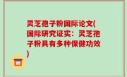 灵芝孢子粉国际论文(国际研究证实：灵芝孢子粉具有多种保健功效)