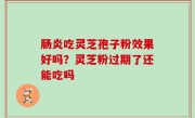 肠炎吃灵芝孢子粉效果好吗？灵芝粉过期了还能吃吗
