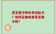 灵芝孢子粉吃多拉肚子？如何正确食用灵芝孢子粉？