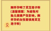 刚怀孕喝了灵芝孢子粉(温馨提醒：为避免对胎儿健康产生影响，刚怀孕的女性需慎用灵芝孢子粉)