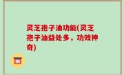 灵芝孢子油功能(灵芝孢子油益处多，功效神奇)