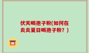 伏天喝孢子粉(如何在炎炎夏日喝孢子粉？)