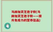 马蹄加灵芝孢子粉(马蹄加灵芝孢子粉——提升免疫力的营养佳品)