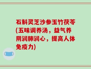 石斛灵芝沙参玉竹茯苓(五味调养汤，益气养阴润肺润心，提高人体免疫力)