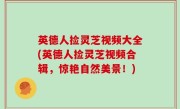 英德人捡灵芝视频大全(英德人捡灵芝视频合辑，惊艳自然美景！)