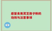 感冒食用灵芝孢子粉的功效与注意事项