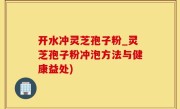 开水冲灵芝孢子粉_灵芝孢子粉冲泡方法与健康益处)