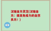 汉瑞金方灵芝(汉瑞金方：提高免疫力的自然良方！)