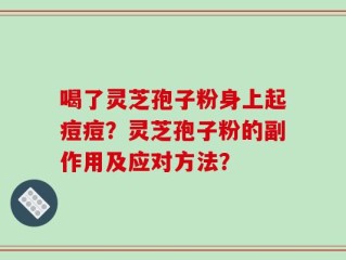 喝了灵芝孢子粉身上起痘痘？灵芝孢子粉的副作用及应对方法？
