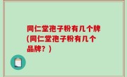 同仁堂孢子粉有几个牌(同仁堂孢子粉有几个品牌？)