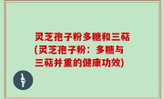 灵芝孢子粉多糖和三萜(灵芝孢子粉：多糖与三萜并重的健康功效)