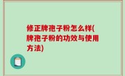 修正牌孢子粉怎么样(牌孢子粉的功效与使用方法)