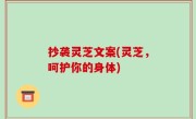 抄袭灵芝文案(灵芝，呵护你的身体)