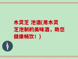 木灵芝 泡酒(用木灵芝泡制的美味酒，助您健康畅饮！)