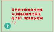 灵芝孢子粉温水冲泡多久(如何正确冲泡灵芝孢子粉？须知温水时间！)