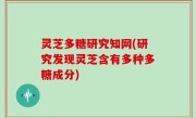灵芝多糖研究知网(研究发现灵芝含有多种多糖成分)