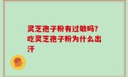 灵芝孢子粉有过敏吗？吃灵芝孢子粉为什么出汗