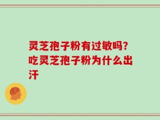 灵芝孢子粉有过敏吗？吃灵芝孢子粉为什么出汗