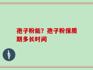 孢子粉能？孢子粉保质期多长时间
