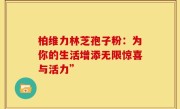 柏维力林芝孢子粉:为你的生活增添无限惊喜与活力”