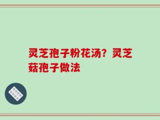 灵芝孢子粉花汤？灵芝菇孢子做法