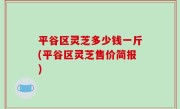 平谷区灵芝多少钱一斤(平谷区灵芝售价简报)