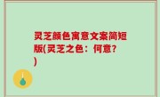 灵芝颜色寓意文案简短版(灵芝之色：何意？)