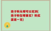 孢子粉从哪可以买到(孢子粉在哪里买？购买渠道一览)