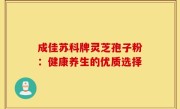 成佳苏科牌灵芝孢子粉：健康养生的优质选择