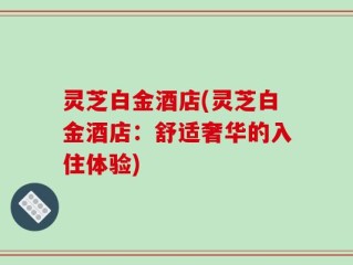 灵芝白金酒店(灵芝白金酒店：舒适奢华的入住体验)